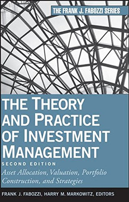 The Theory and Practice of Investment Management: Asset Allocation, Valuation, Portfolio Construction, and Strategies The Theory and Practice of Investment Management: Asset Allocation, Valuation, Portfolio Construction, and Strategies