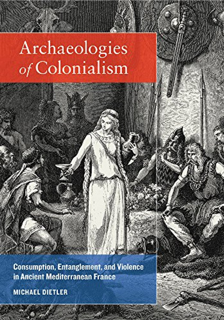 Archologies of Colonialism: Consumption, Entanglement, and Violence in Ancient Mediterranean France