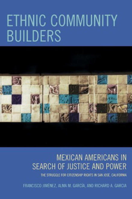 Ethnic Community Builders: Mexican-Americans in Search of Justice and Power--The Struggle for Citizenship Rights in San Jose, California