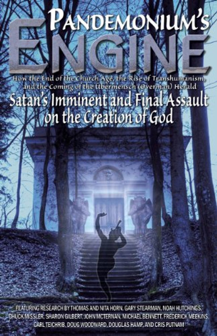 Pandemonium's Engine: How the End of the Church Age, the Rise of Transhumanism, and the Coming of the bermensch (Overman) Herald Satan's Imminent and Final Assault on the Creation of God