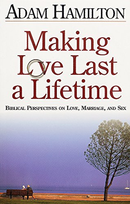 Making Love Last a Lifetime: Biblical Perspectives on Love, Marriage and Sex Making Love Last a Lifetime: Biblical Perspectives on Love, Marriage and Sex