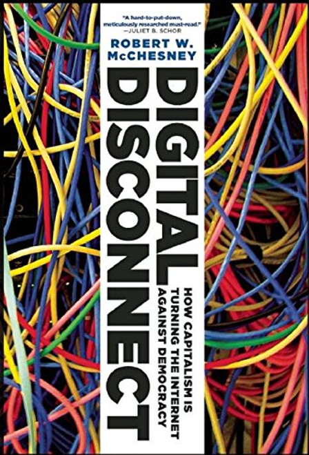 Digital Disconnect: How Capitalism is Turning the Internet Against Democracy