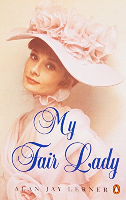 My Fair Lady: A Musical Play in Two Acts Based on Pygmalion by Bernard Shaw (Penguin Plays & Screenplays)