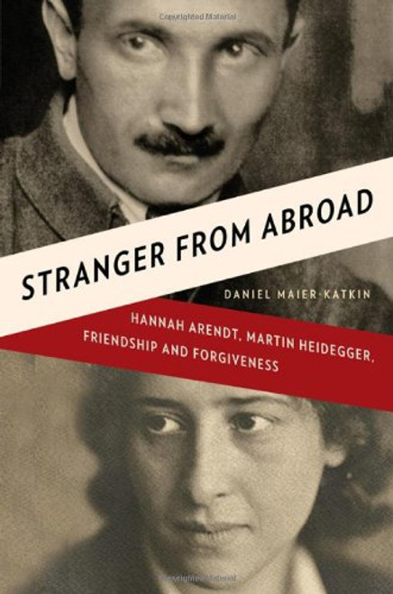 Stranger from Abroad: Hannah Arendt, Martin Heidegger, Friendship and Forgiveness Stranger from Abroad: Hannah Arendt, Martin Heidegger, Friendship and Forgiveness