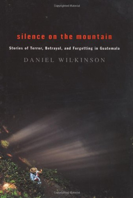 Silence on the Mountain: Stories of Terror, Betrayal, and Forgetting in Guatemala