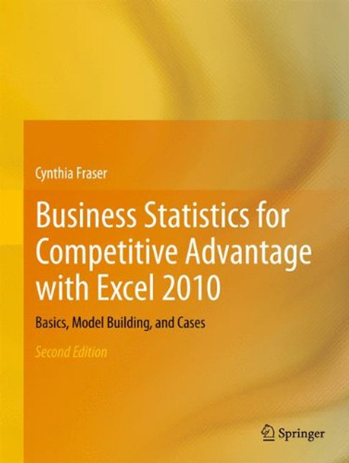 Business Statistics for Competitive Advantage with Excel 2010: Basics, Model Building, and Cases
