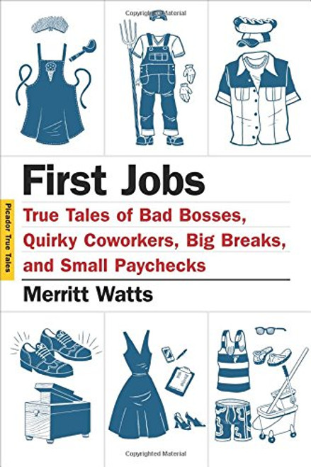 First Jobs: True Tales of Bad Bosses, Quirky Coworkers, Big Breaks, and Small Paychecks (Picador True Tales)