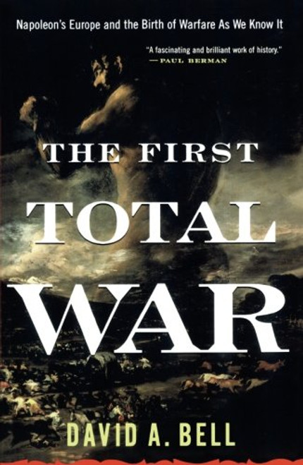 The First Total War: Napoleon's Europe and the Birth of Warfare as We Know It