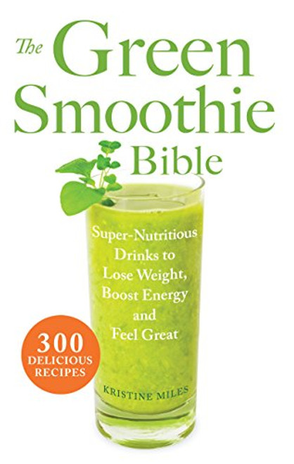 The Green Smoothie Bible: 300 Delicious Recipes The Green Smoothie Bible: 300 Delicious Recipes
