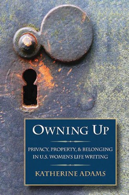 Owning Up: Privacy, Property, and Belonging in U.S. Women's Life Writing