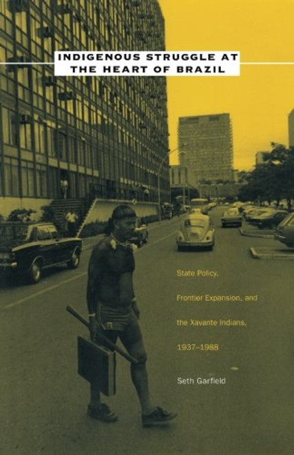 Indigenous Struggle at the Heart of Brazil: State Policy, Frontier Expansion, and the Xavante Indians, 19371988
