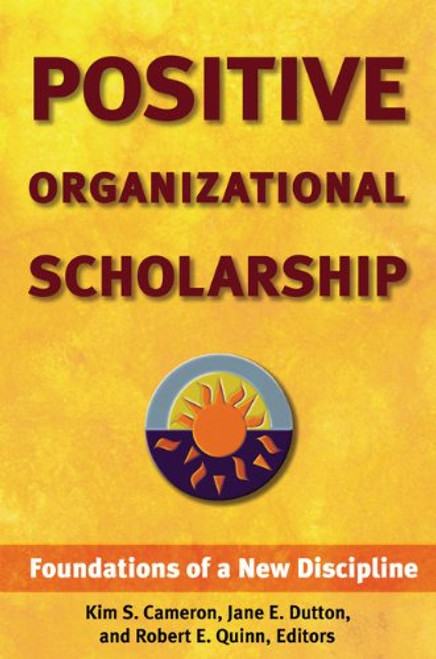 Positive Organizational Scholarship: Foundations of a New Discipline