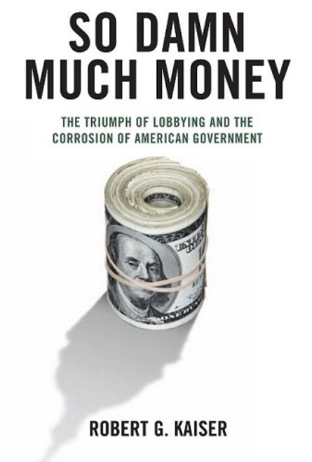 So Damn Much Money: The Triumph of Lobbying and the Corrosion of American Government