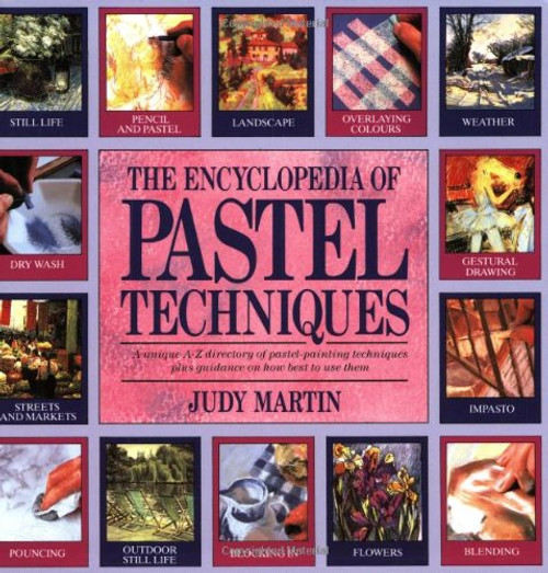 The Encyclopedia of Pastel Techniques: A Unique A-Z Directory of Pastel-Painting Techniques Plus Guidance on How Best to Use Them