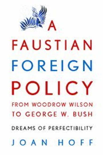 A Faustian Foreign Policy from Woodrow Wilson to George W. Bush: Dreams of Perfectibility A Faustian Foreign Policy from Woodrow Wilson to George W. Bush: Dreams of Perfectibility