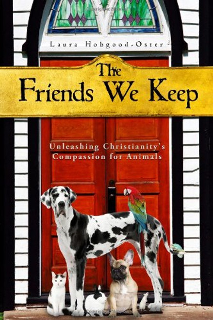 The Friends We Keep: Unleashing Christianity's Compassion for Animals The Friends We Keep: Unleashing Christianity's Compassion for Animals