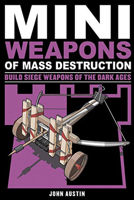Mini Weapons of Mass Destruction 3: Build Siege Weapons of the Dark Ages Mini Weapons of Mass Destruction 3: Build Siege Weapons of the Dark Ages