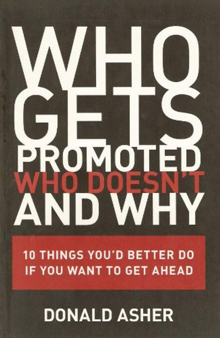 Who Gets Promoted, Who Doesn't, and Why: 10 Things You'd Better Do If You Want to Get Ahead