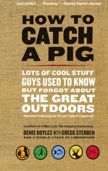 How to Catch a Pig: Lots of Cool Stuff Guys Used to Know but Forgot About the Great Outdoors
