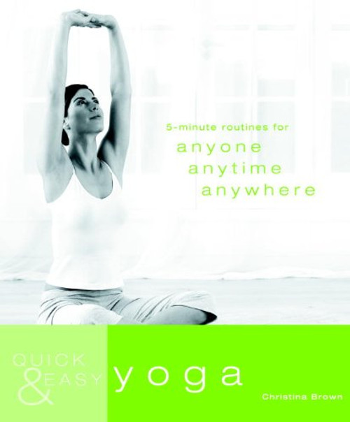 Quick & Easy Yoga: 5-Minute Routines for Anyone, Anytime, Anywhere Quick & Easy Yoga: 5-Minute Routines for Anyone, Anytime, Anywhere