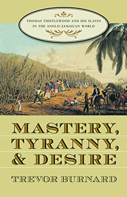 Mastery, Tyranny, and Desire: Thomas Thistlewood and His Slaves in the Anglo-Jamaican World
