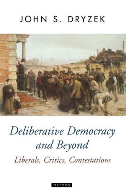 Deliberative Democracy and Beyond: Liberals, Critics, Contestations (Oxford Political Theory)