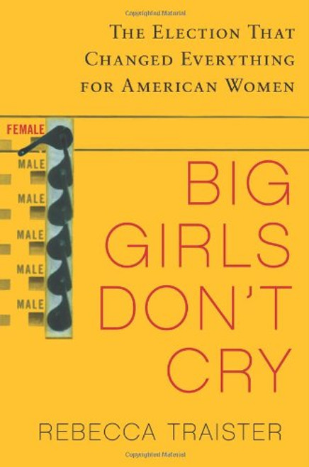 Big Girls Don't Cry: The Election that Changed Everything for American Women