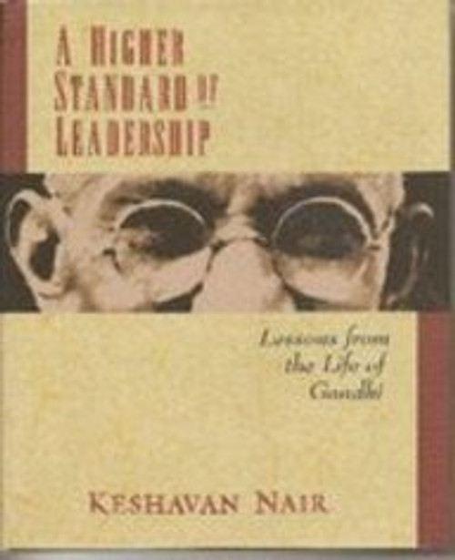 A Higher Standard Of Leadership: Lessons From the Life Of Gandhi.