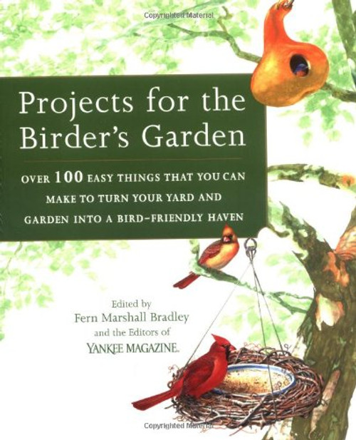 Projects for the Birder's Garden: Over 100 Easy Things That You can Make to Turn Your Yard and Garden into a Bird-Friendly Haven Projects for the Birder's Garden: Over 100 Easy Things That You can Make to Turn Your Yard and Garden into a Bird-Friendly Haven