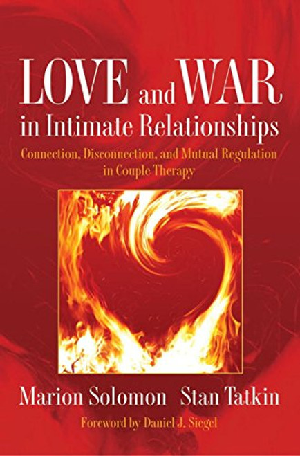 Love and War in Intimate Relationships: Connection, Disconnection, and Mutual Regulation in Couple Therapy (Norton Series on Interpersonal Neurobiology)