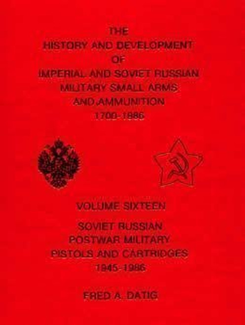 Soviet Russian Postwar Military Pistols and Cartridges, 1945-1986 (History and Development of Imperial and Soviet Russian Military Small Arms and Ammunition, 1700-1986, Vol. 16)