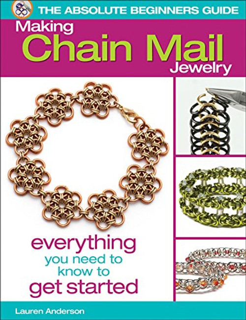 The Absolute Beginners Guide: Making Chain Mail Jewelry: Everything You Need to Know to Get Started