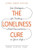 The Loneliness Cure: Six Strategies for Finding Real Connections in Your Life