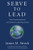 Serve to Lead: Your Transformational 21st Century Leadership System