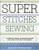 Super Stitches Sewing: A Complete Guide to Machine-Sewing and Hand-Stitching Techniques Super Stitches Sewing: A Complete Guide to Machine-Sewing and Hand-Stitching Techniques