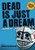 Dead Is Just a Dream Dead Is Just a Dream