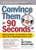 Convince Them in 90 Seconds or Less: Make Instant Connections That Pay Off in Business and in Life
