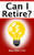 Can I Retire?: How Much Money You Need to Retire and How to Manage Your Retirement Savings, Explained in 100 Pages or Less