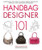 Handbag Designer 101: Everything You Need to Know About Designing, Making, and Marketing Handbags