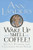 Wake Up and Smell the Coffee!:: Advice, Wisdom, and Uncommon Good Sense