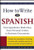 How to Write in Spanish : Correspondence Made Easy, From Personal Letters to Business Documents