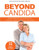 Beyond Candida: Breakthrough Solutions for Candida, Yeasts, Dysbiosis and More Beyond Candida: Breakthrough Solutions for Candida, Yeasts, Dysbiosis and More
