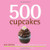 500 Cupcakes: The Only Cupcake Compendium You'll Ever Need (New Edition) (500 Series Cookbooks)
