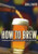 How to Brew: Everything You Need To Know To Brew Beer Right The First Time