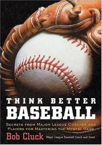 Think Better Baseball: Secrets from Major League Coaches and Players for Mastering the Mental Game