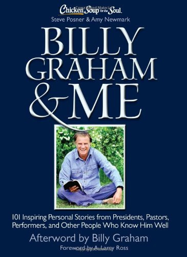 Chicken Soup for the Soul: Billy Graham & Me: 101 Inspiring Personal Stories from Presidents, Pastors, Performers, and Other People Who Know Him Well