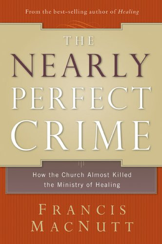 The Nearly Perfect Crime: How the Church Almost Killed the Ministry of Healing