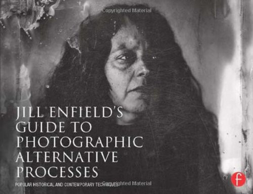 Jill Enfields Guide to Photographic Alternative Processes: Popular Historical and Contemporary Techniques (Alternative Process Photography)
