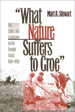 What Nature Suffers to Groe: Life, Labor, and Landscape on the Georgia Coast, 1680-1920 (Wormsloe Foundation Publication Ser.)