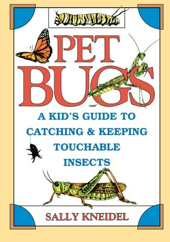 Pet Bugs: A Kid's Guide to Catching and Keeping Touchable Insects